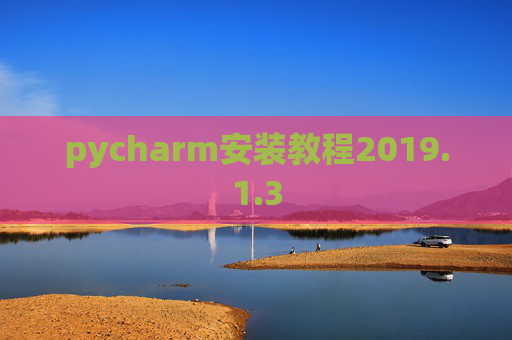 pycharm安装教程2019.1.3 pycharm安装教程2019.1.3